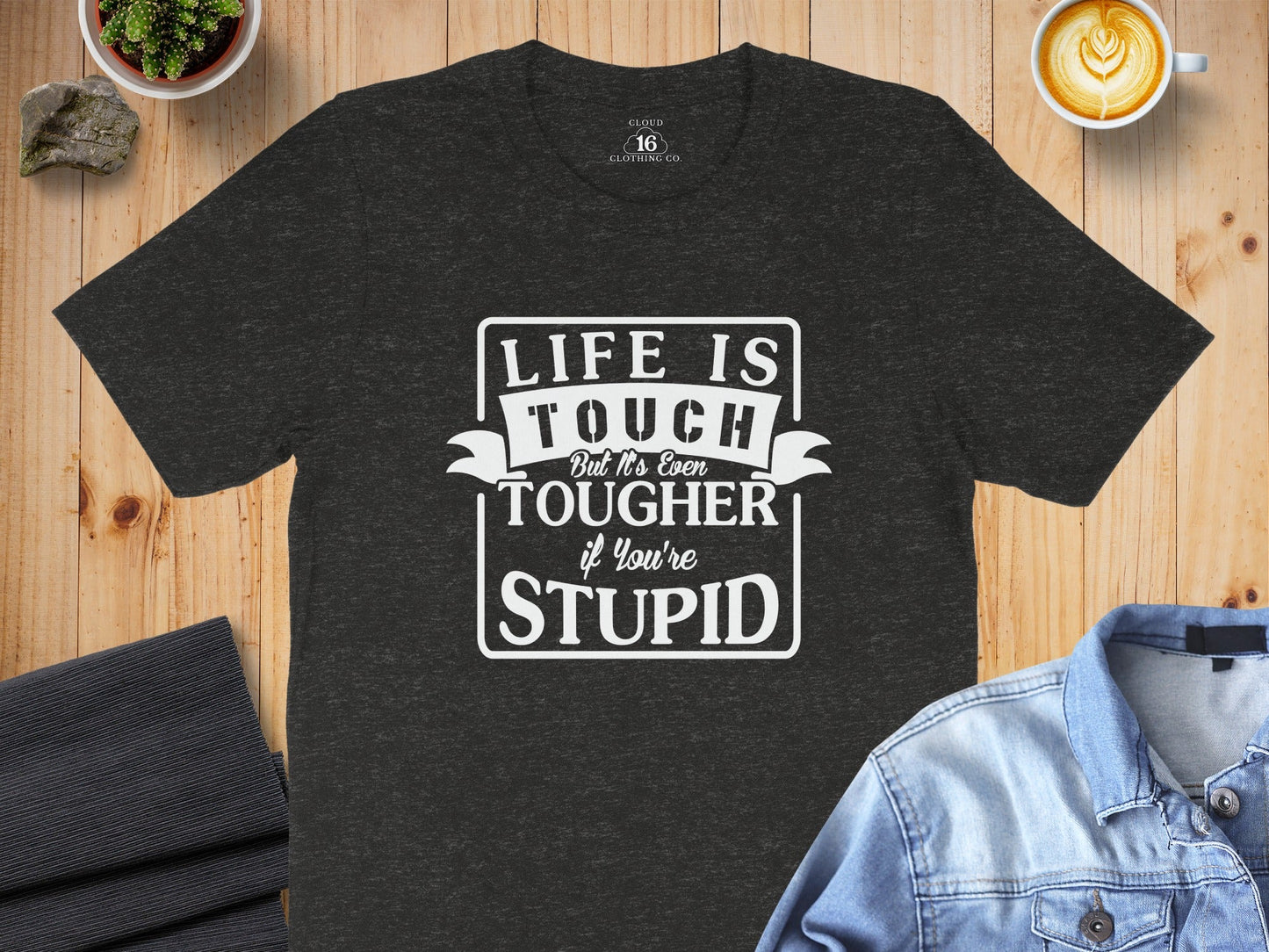 Life is Tough But It's Even Tougher if You're Stupid T-Shirt