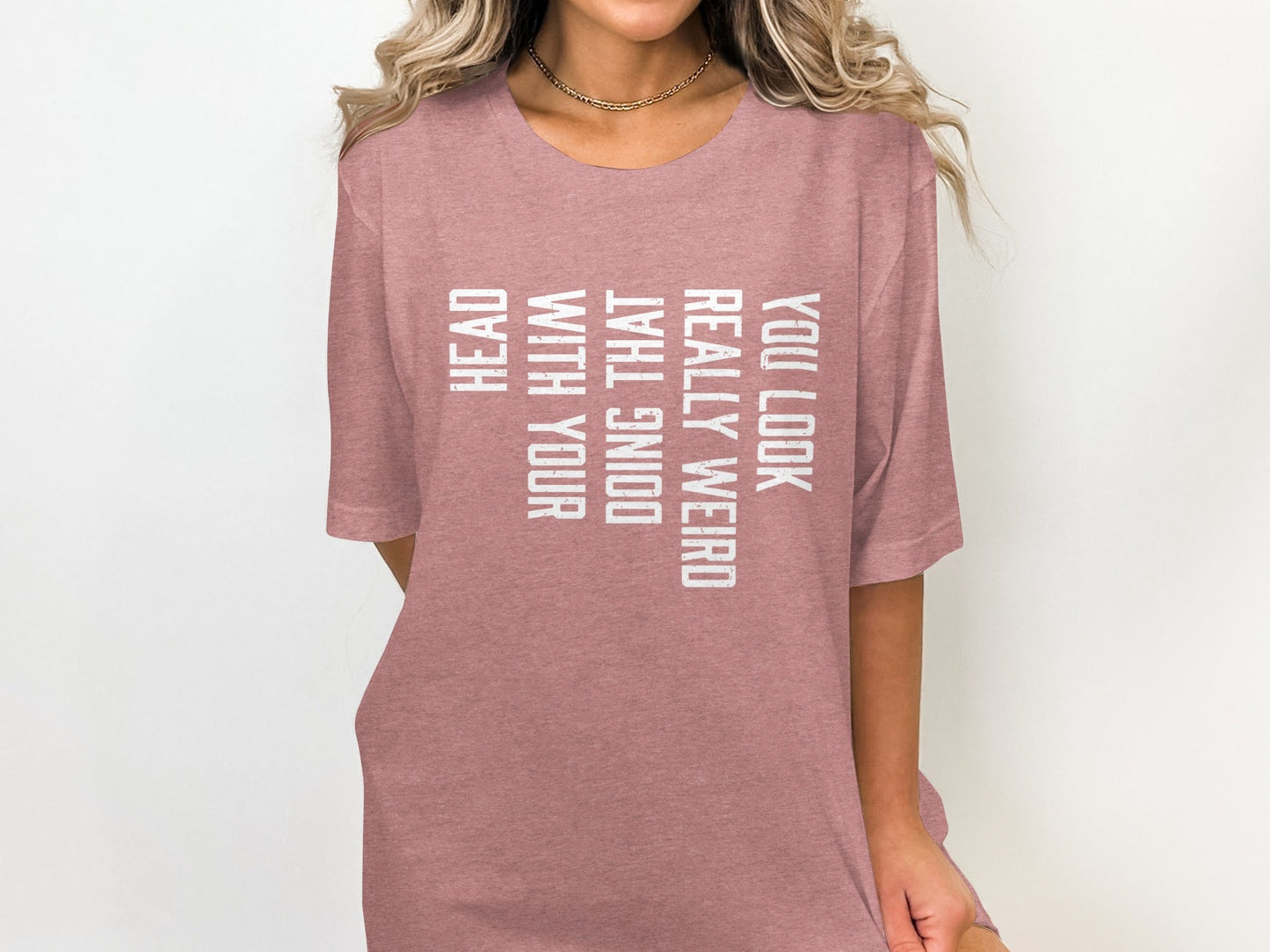 You Look Really Weird Head Doing That With Your Head T-Shirt