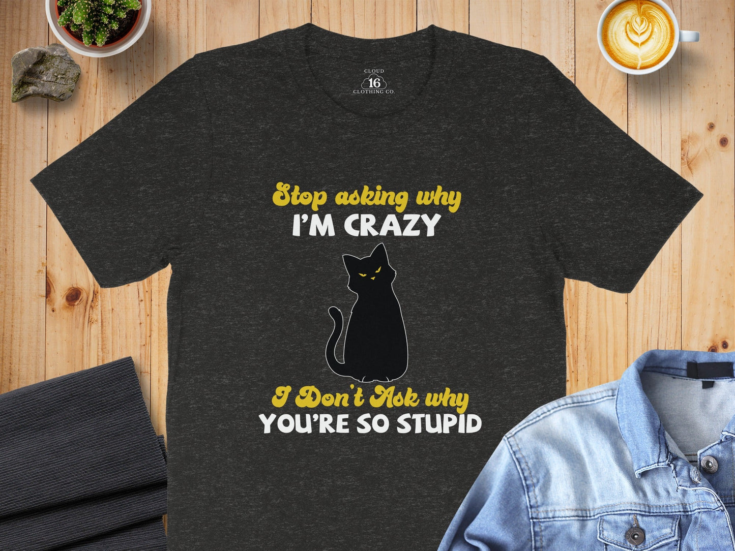 Stop Asking Why Im Crazy Cat Sarcastic Funny T-Shirt