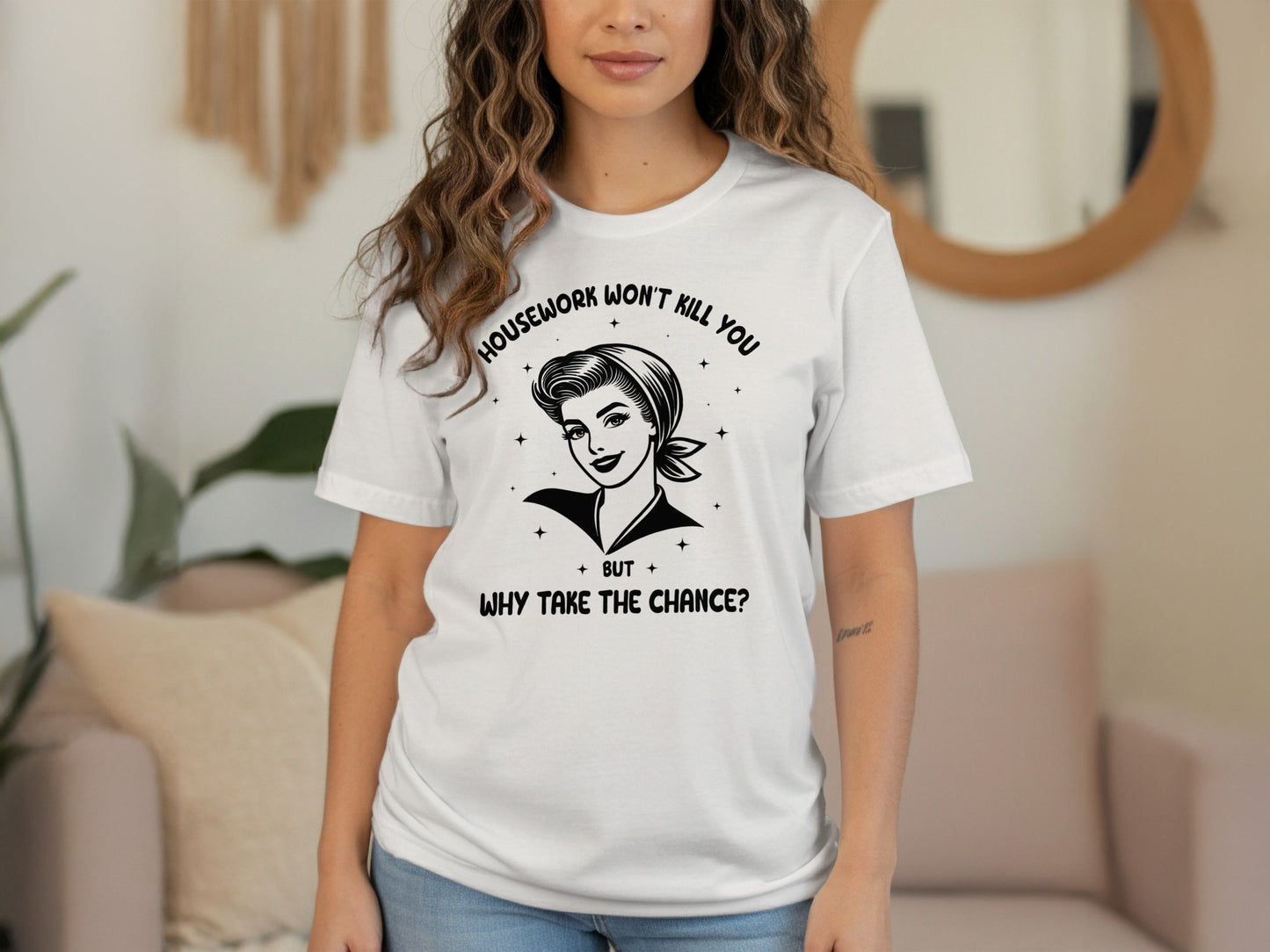 Housework Won't Kill You But Why Take The Chance T-Shirt