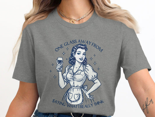One Glass Away From Saying What I Really Think T-Shirt