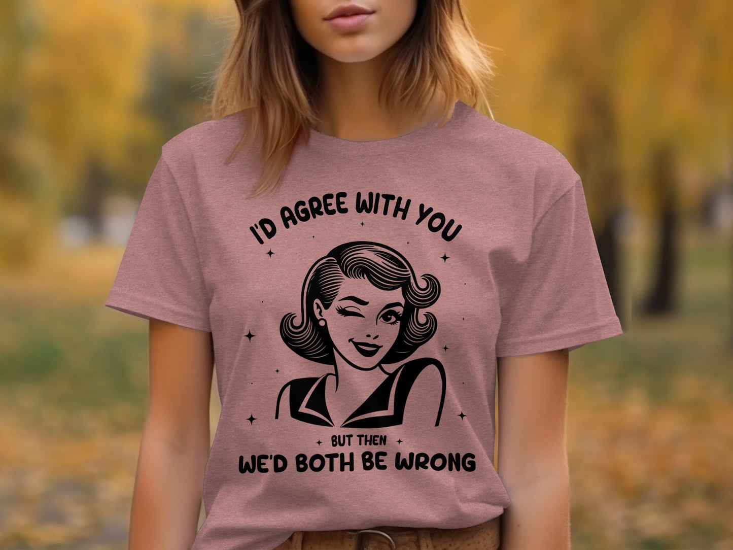 I'd Agree With You Then We'd Both Be Wrong T-Shirt