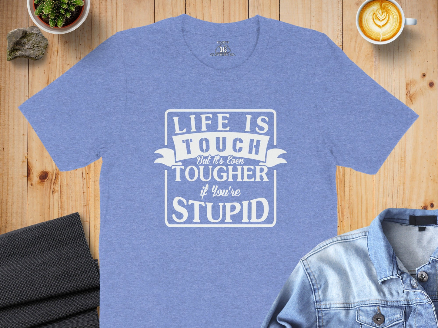 Life is Tough But It's Even Tougher if You're Stupid T-Shirt