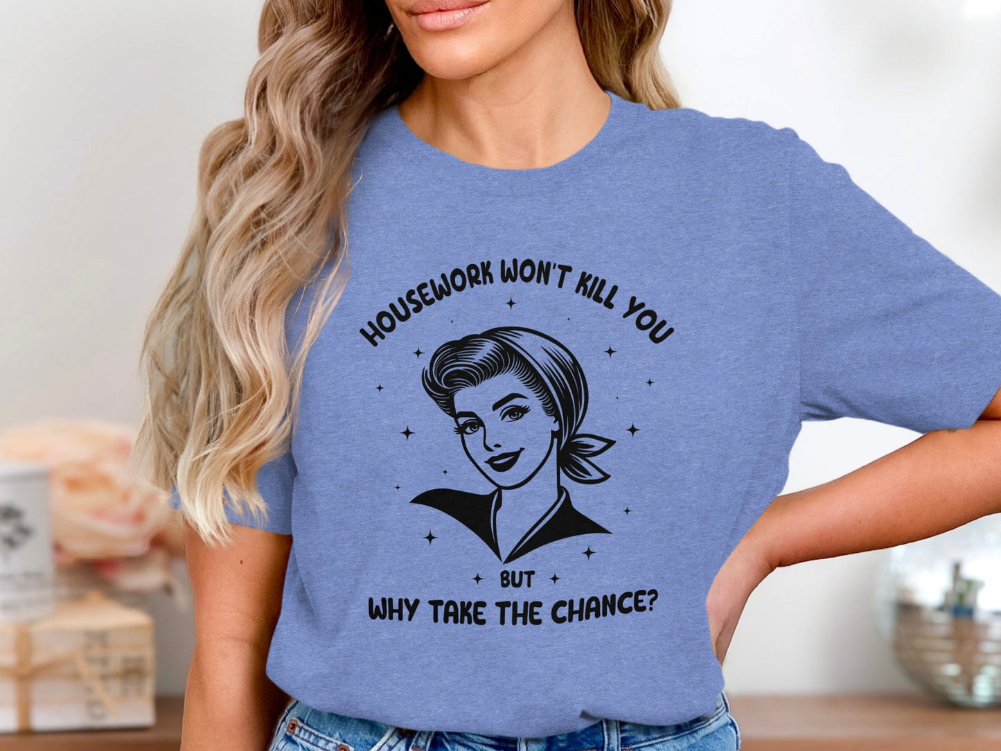 Housework Won't Kill You But Why Take The Chance T-Shirt