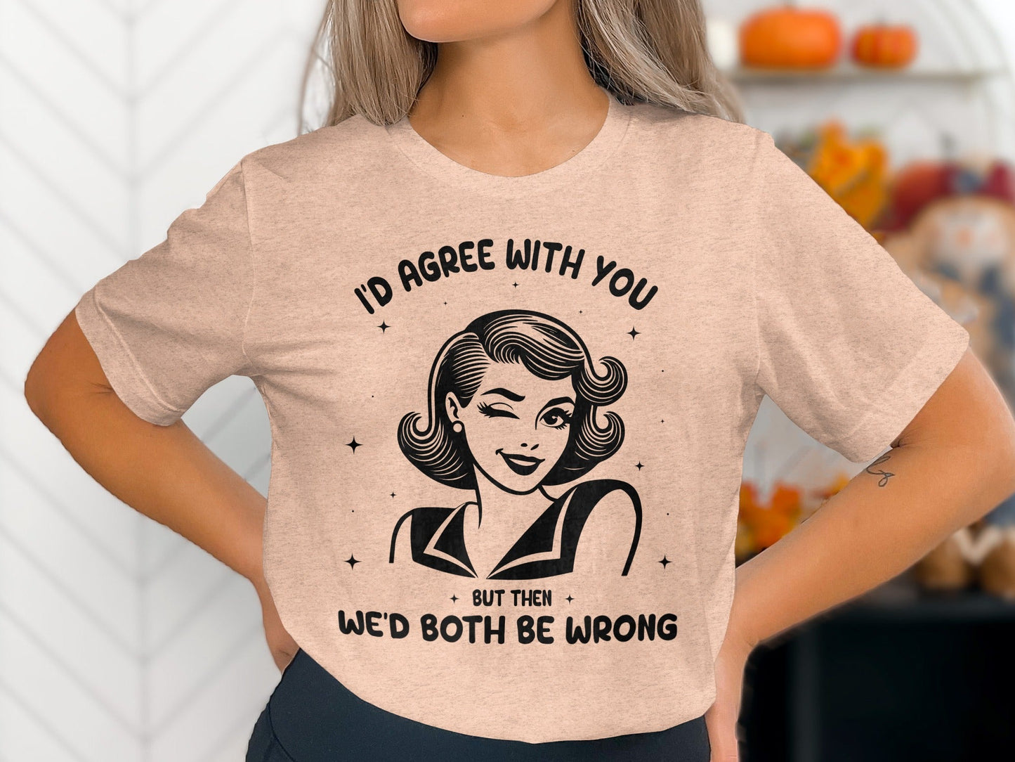 I'd Agree With You Then We'd Both Be Wrong T-Shirt