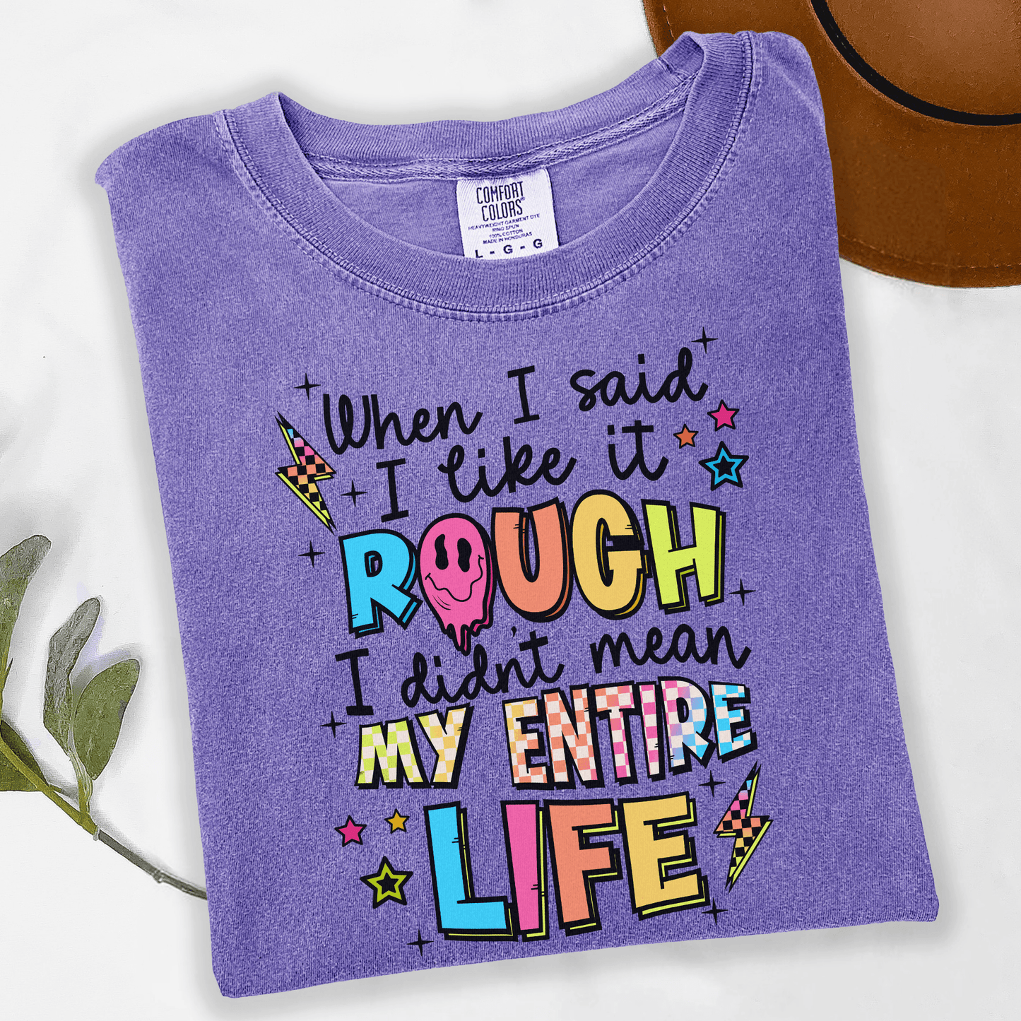 When I said I like it rough, I didn’t mean my whole life T-shirt or Crewneck sweatshirt