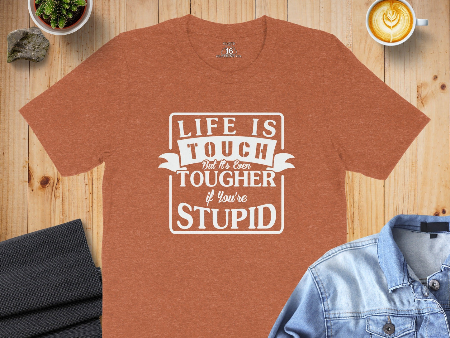 Life is Tough But It's Even Tougher if You're Stupid T-Shirt