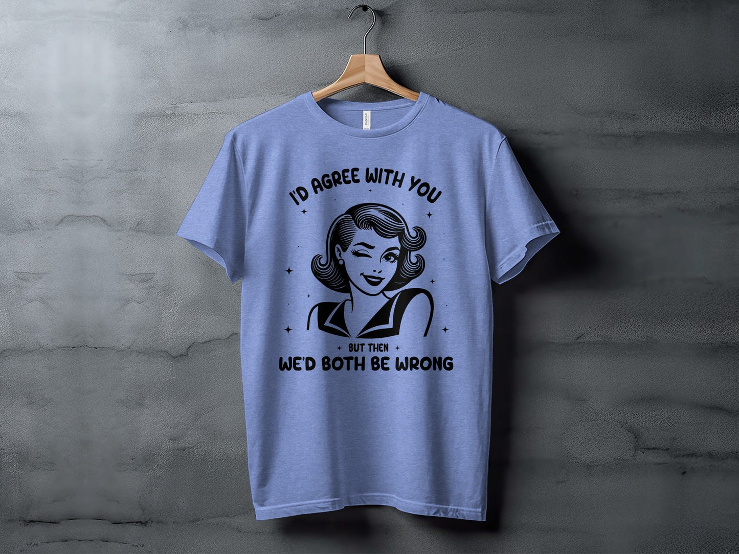 I'd Agree With You Then We'd Both Be Wrong T-Shirt