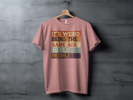 Its Weird Being The Same Age As Old People Funny T-Shirt