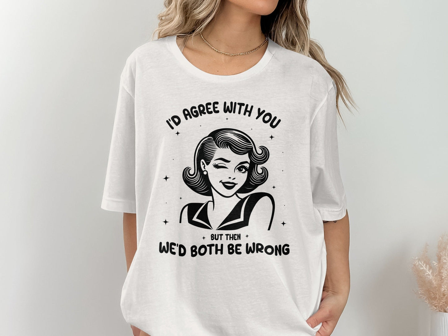 I'd Agree With You Then We'd Both Be Wrong T-Shirt