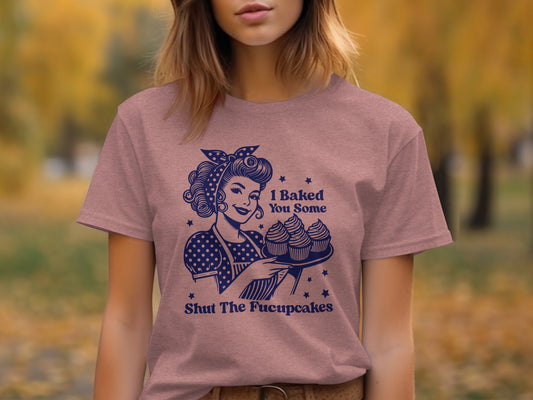 I Baked You Some Shut The Fucupcakes Funny T-Shirt