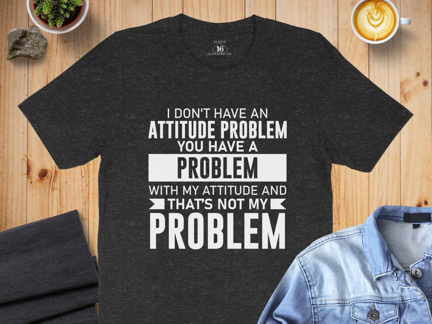 I Don't Have An Attitude Problem Funny Sarcastic T-Shirt