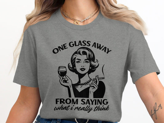 One Glass Away From Saying What I Think Graphic T-Shirt