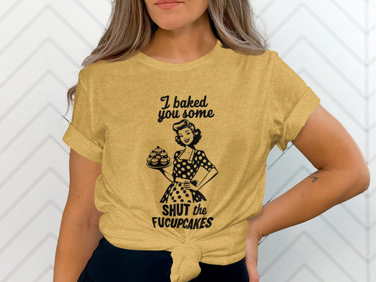 I Baked You Some Shut The Fucupcakes Funny Design T-Shirt