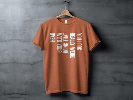 You Look Really Weird Head Doing That With Your Head T-Shirt