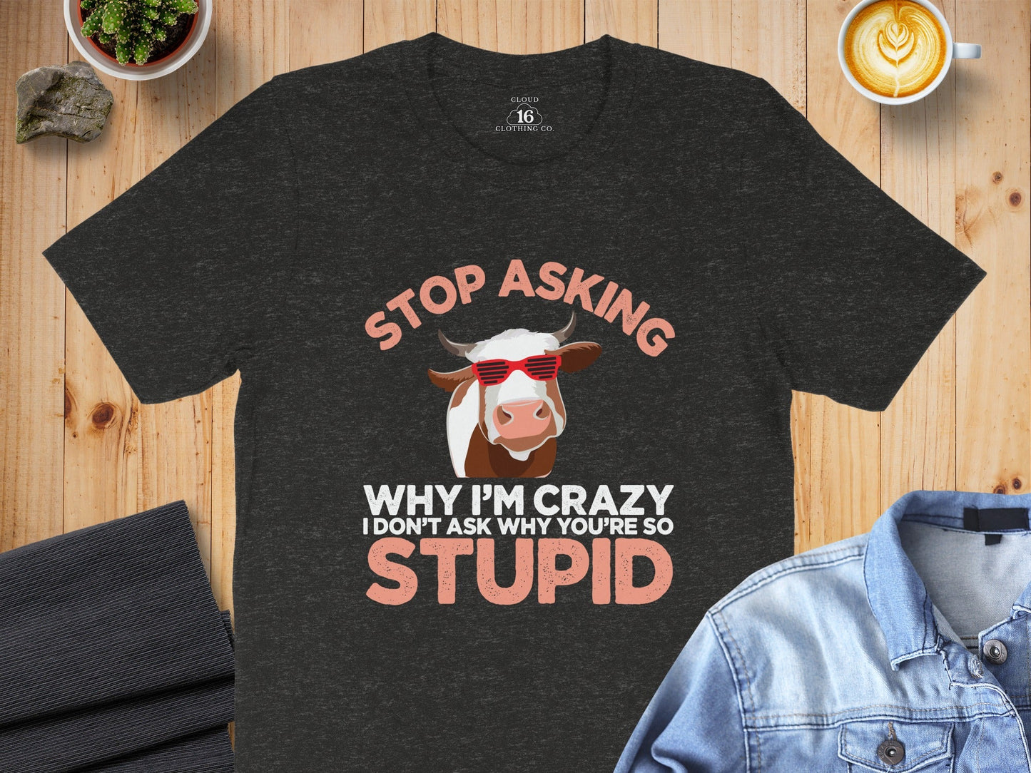 Stop Asking Crazy Stupid Cow Funny Sarcastic Animal T-Shirt