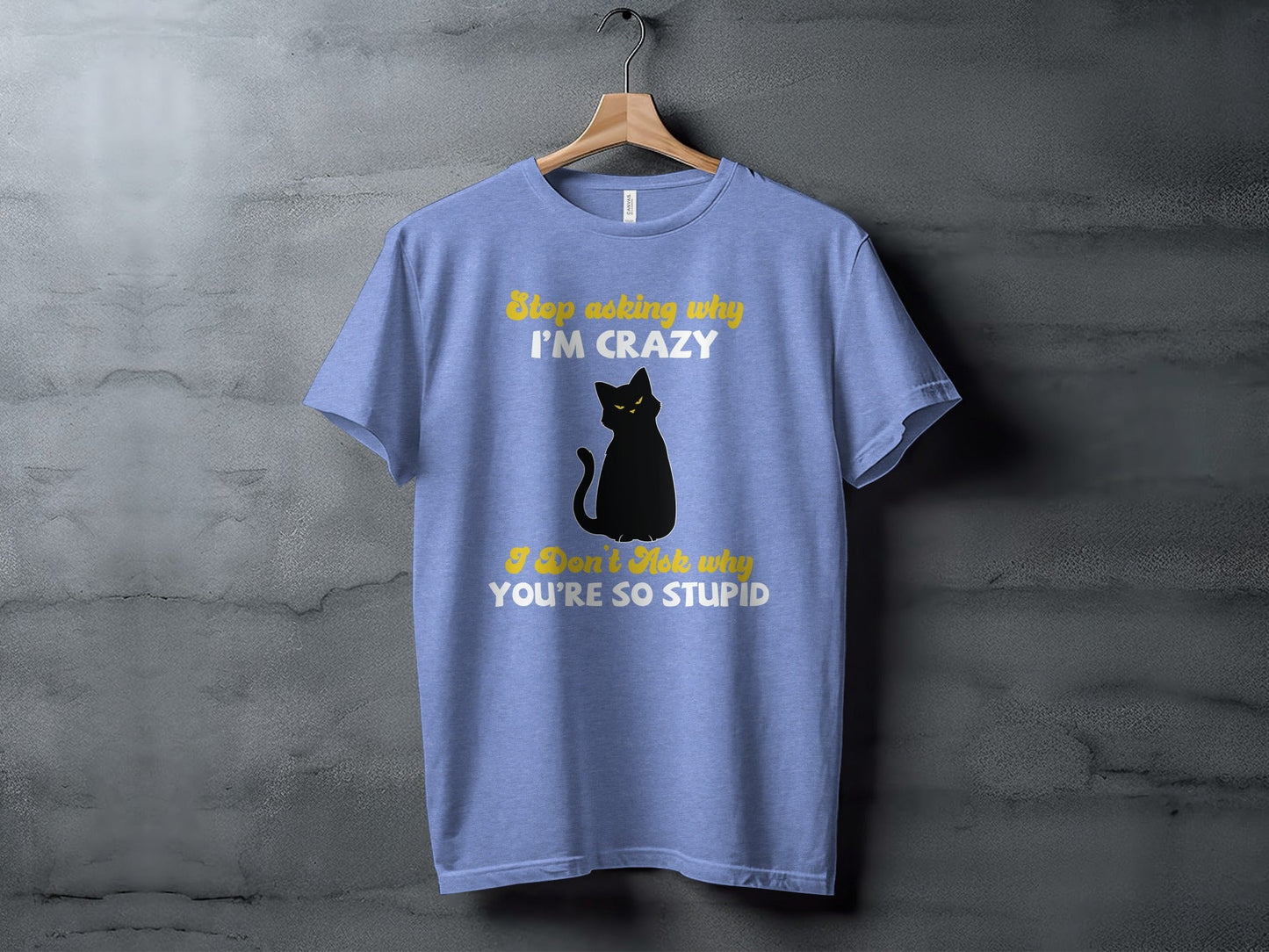 Stop Asking Why Im Crazy Cat Sarcastic Funny T-Shirt