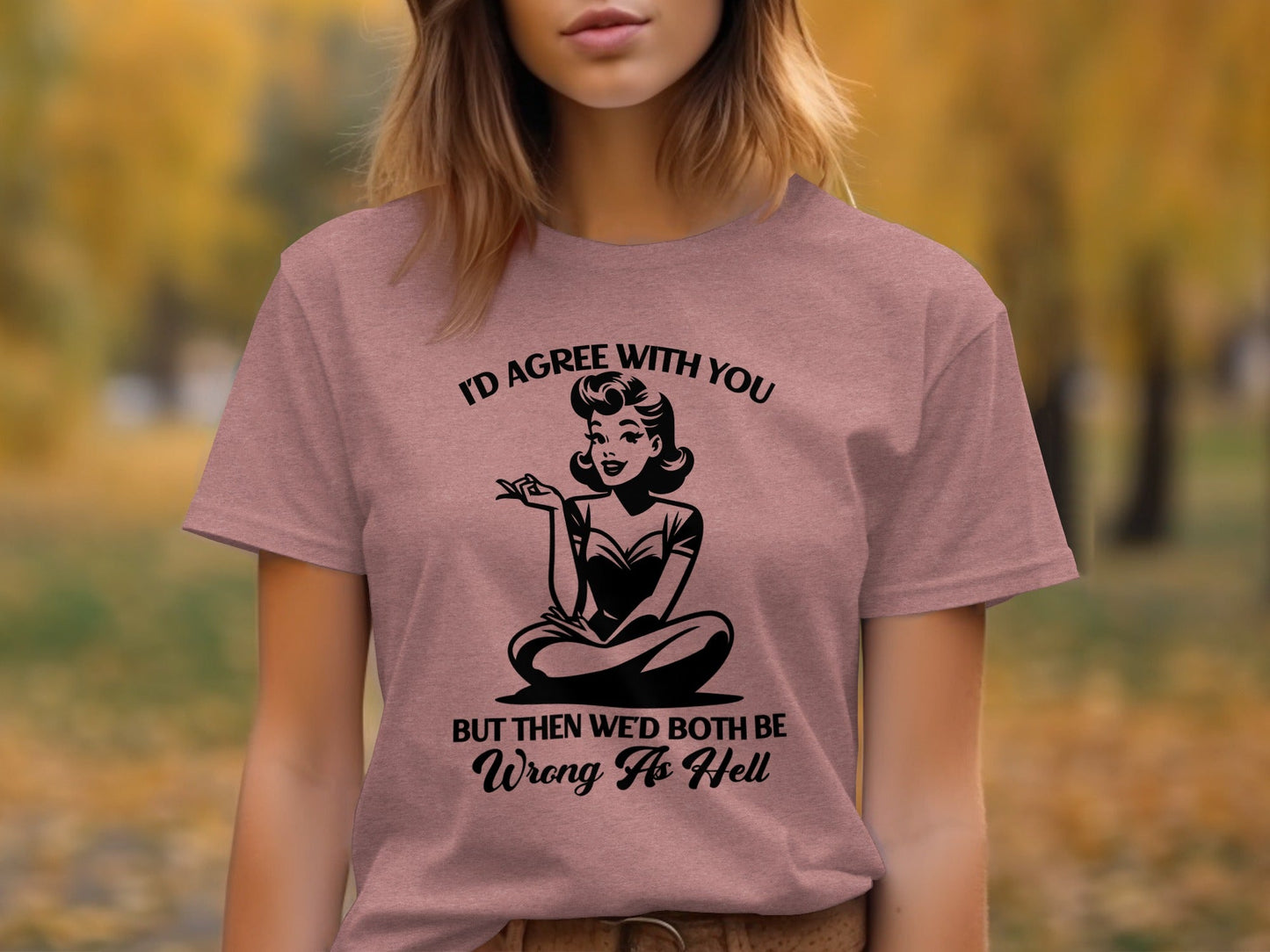 I'd Agree With You Wrong As Hell Funny Attitude T-Shirt
