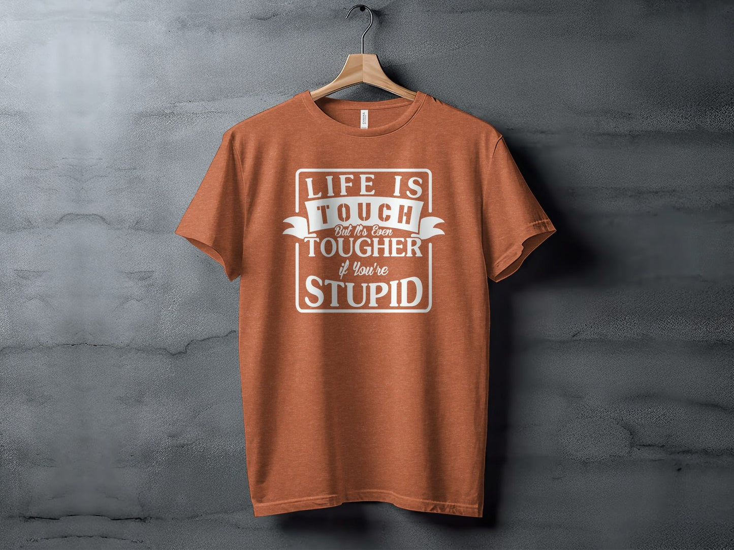 Life is Tough But It's Even Tougher if You're Stupid T-Shirt