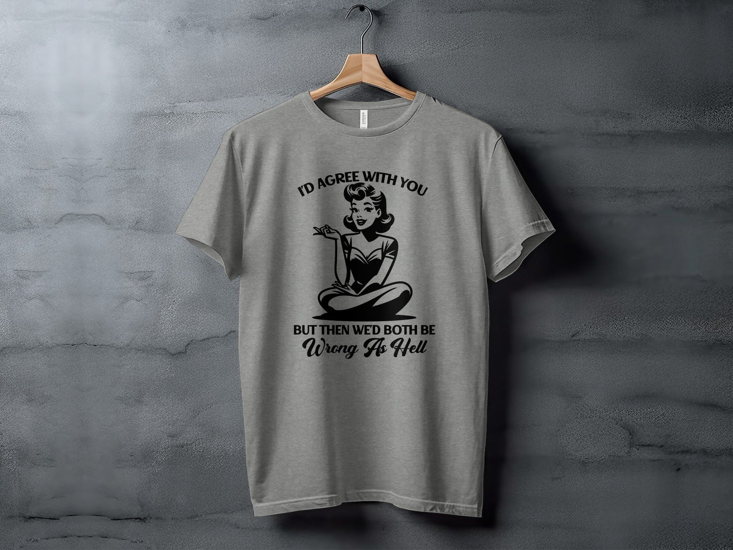 I'd Agree With You Wrong As Hell Funny Attitude T-Shirt