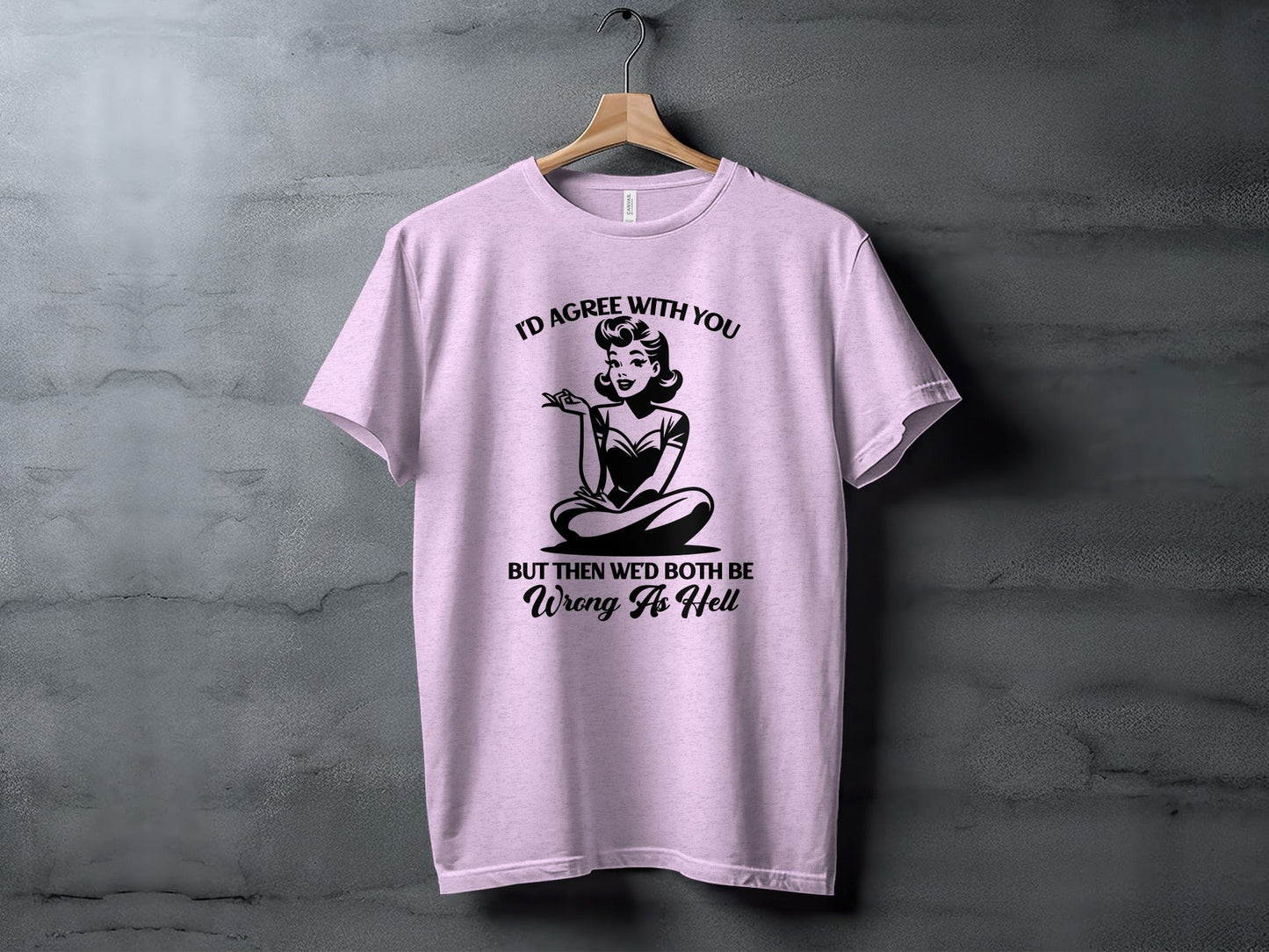 I'd Agree With You Wrong As Hell Funny Attitude T-Shirt