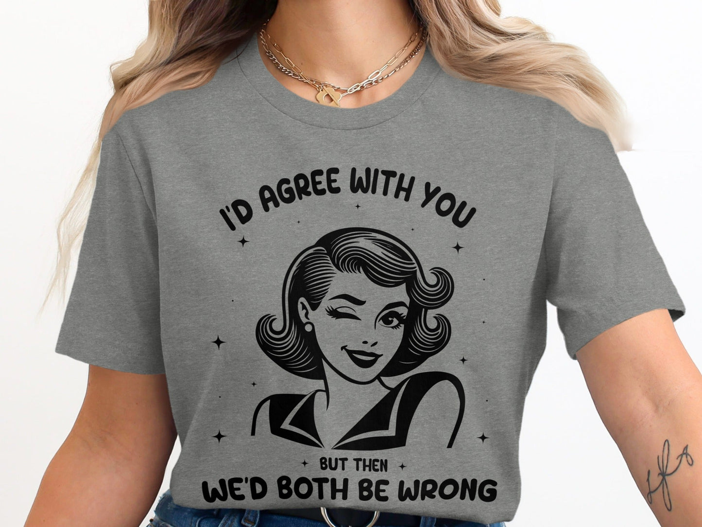 I'd Agree With You Then We'd Both Be Wrong T-Shirt