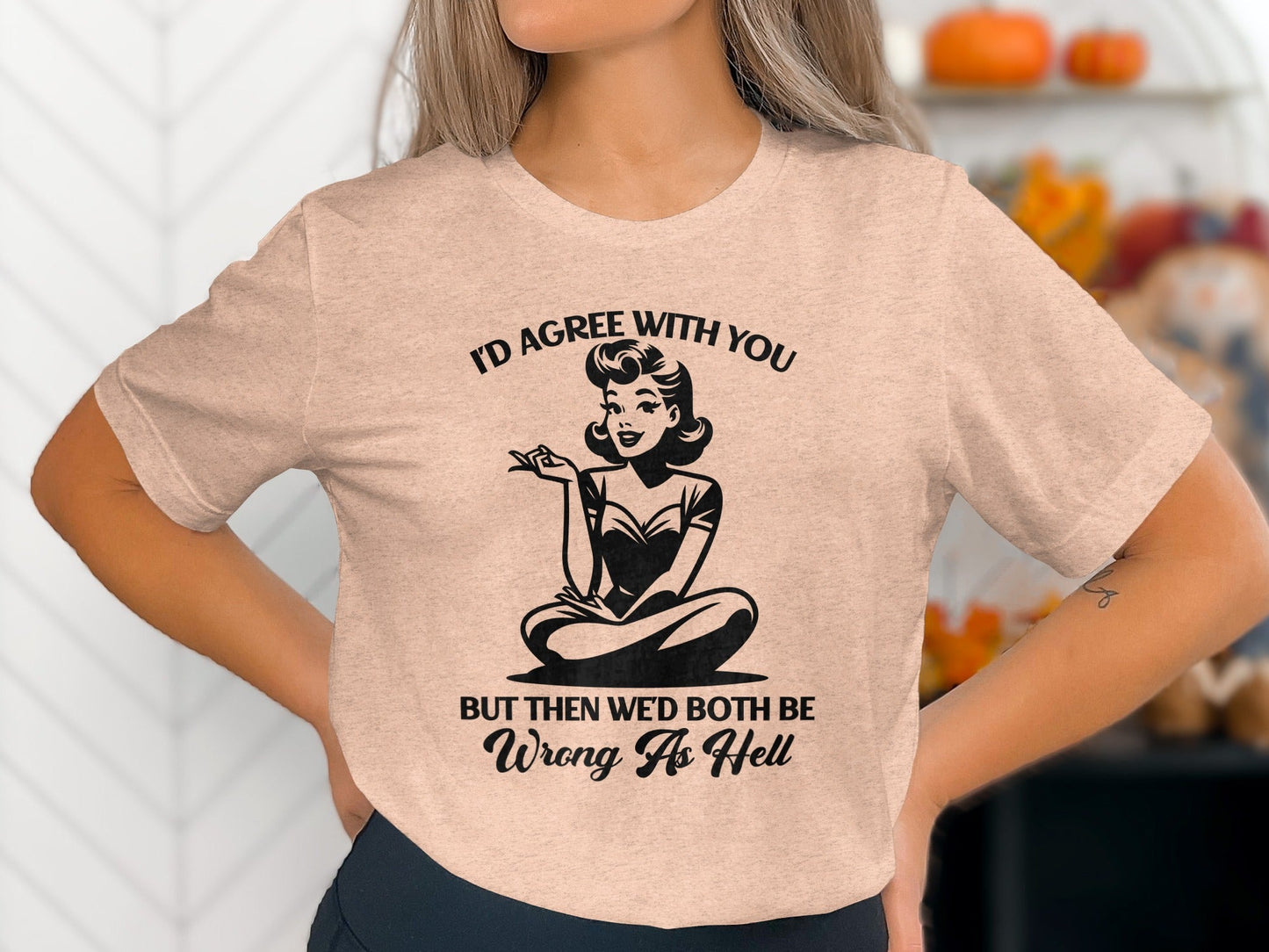 I'd Agree With You Wrong As Hell Funny Attitude T-Shirt