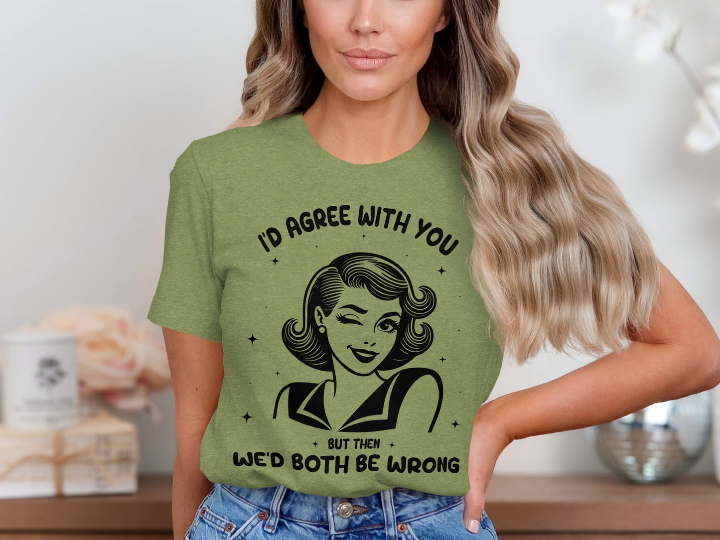 I'd Agree With You Then We'd Both Be Wrong T-Shirt