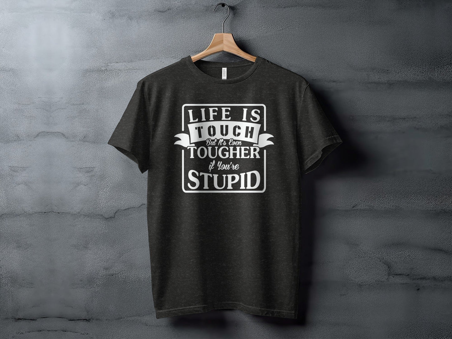 Life is Tough But It's Even Tougher if You're Stupid T-Shirt