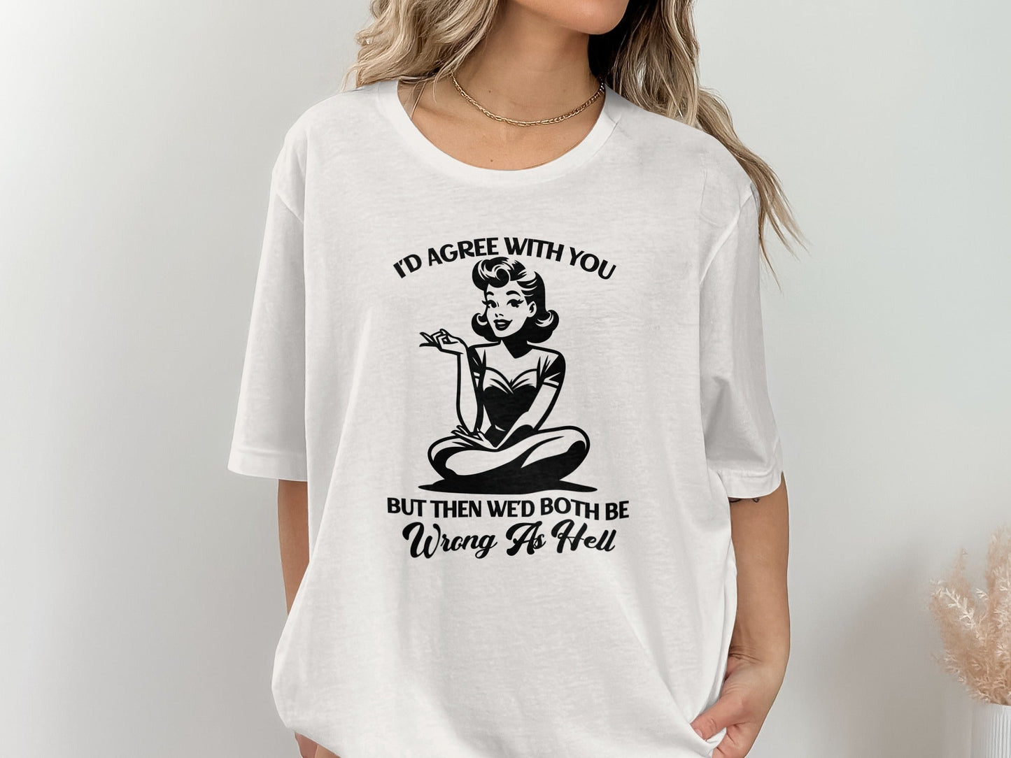 I'd Agree With You Wrong As Hell Funny Attitude T-Shirt