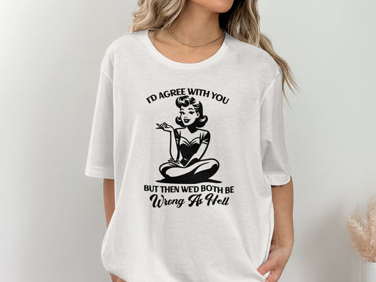 I'd Agree With You Wrong As Hell Funny Attitude T-Shirt