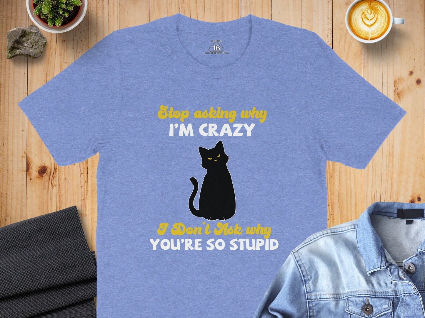 Stop Asking Why Im Crazy Cat Sarcastic Funny T-Shirt