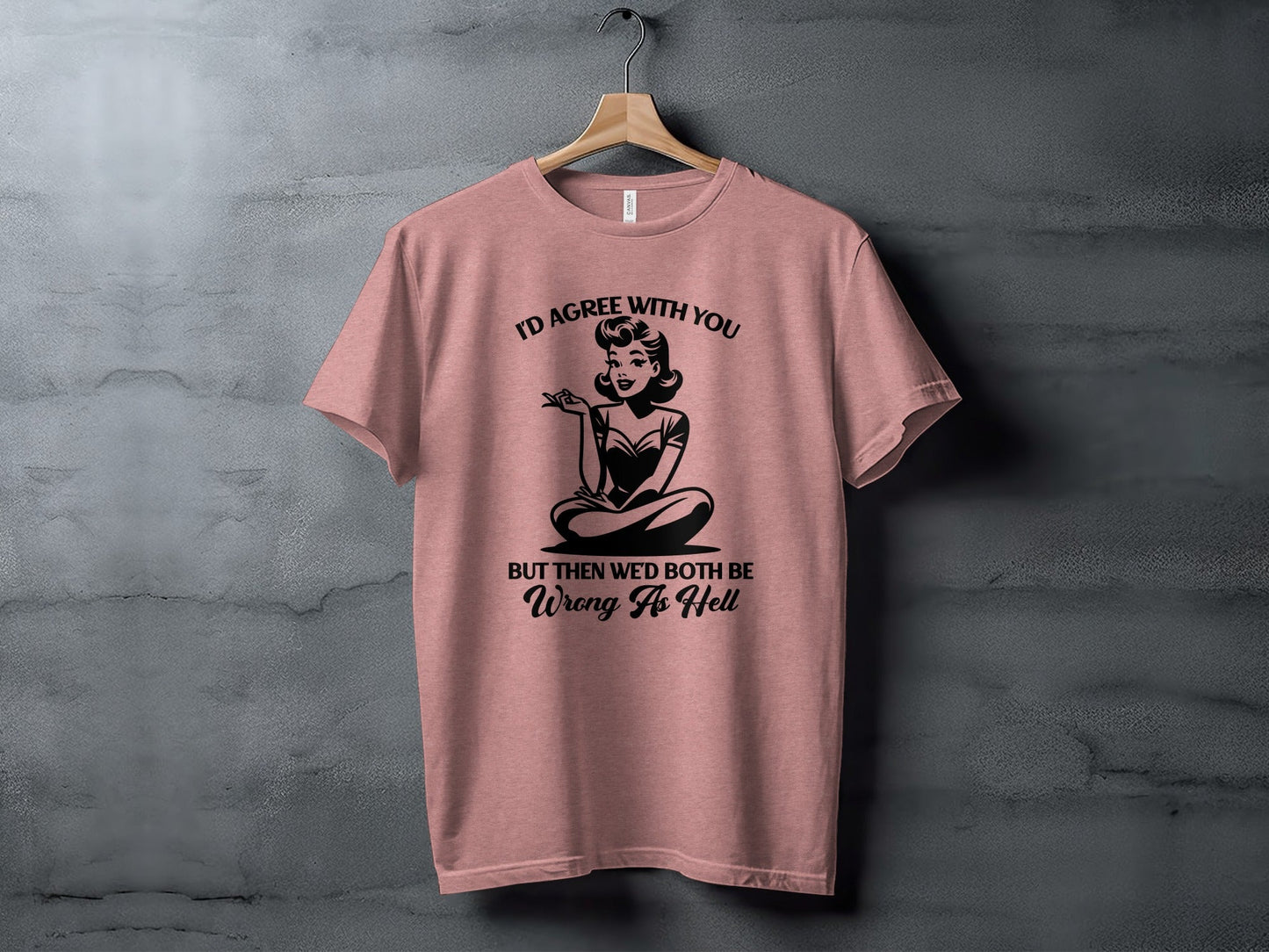 I'd Agree With You Wrong As Hell Funny Attitude T-Shirt
