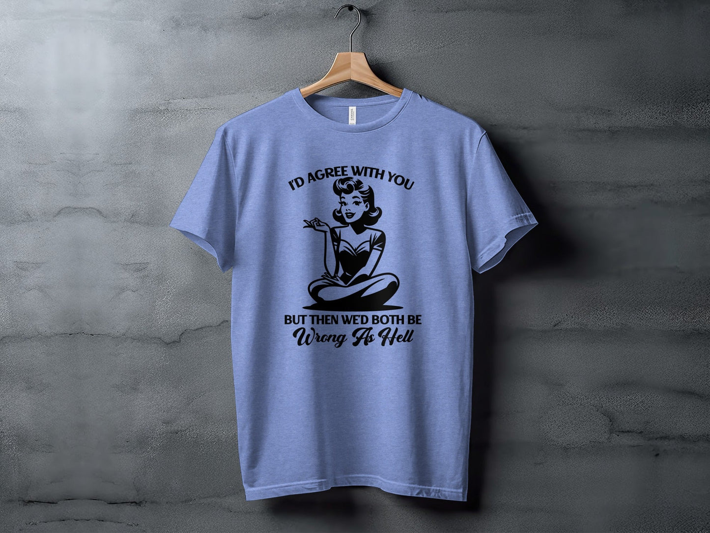 I'd Agree With You Wrong As Hell Funny Attitude T-Shirt