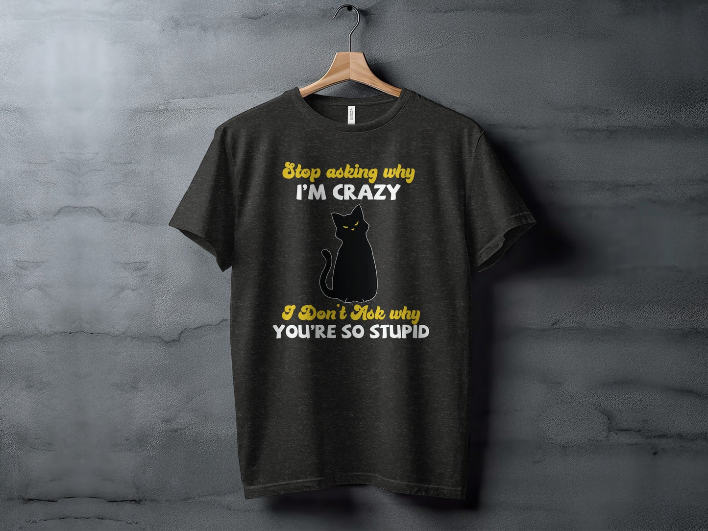 Stop Asking Why Im Crazy Cat Sarcastic Funny T-Shirt