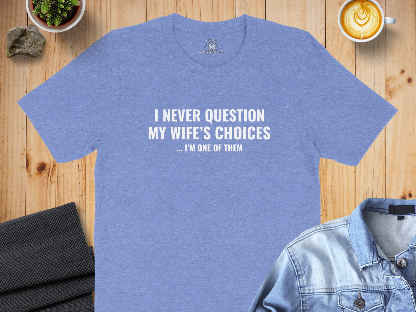 I Never Question My Wife's Choices I am One of Them T-Shirt