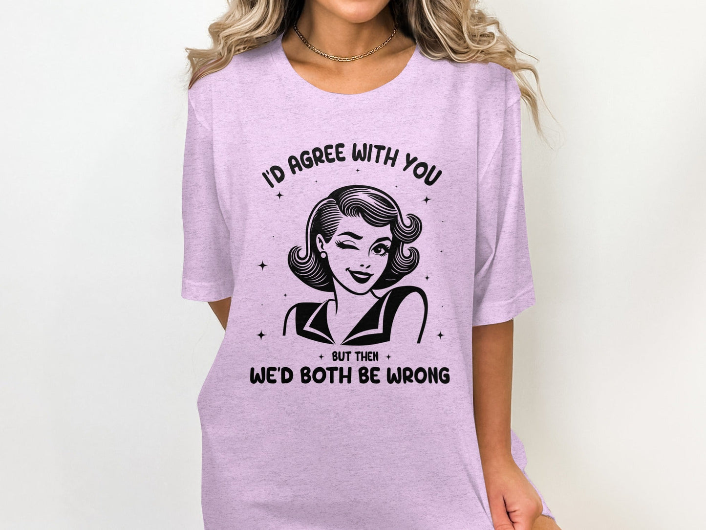 I'd Agree With You Then We'd Both Be Wrong T-Shirt