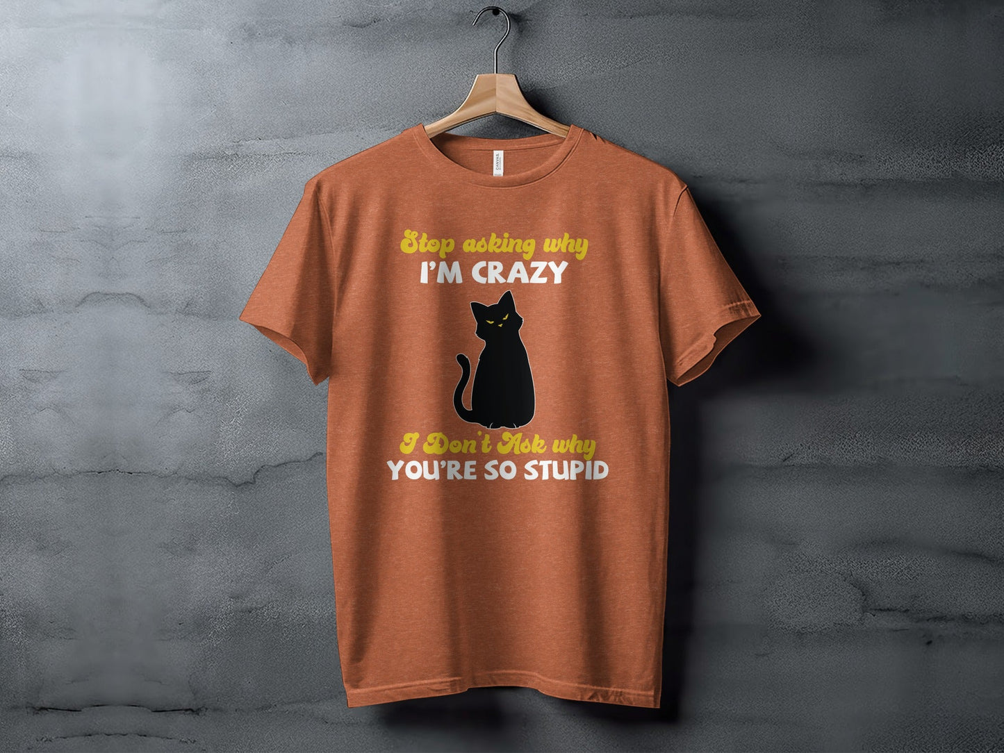 Stop Asking Why Im Crazy Cat Sarcastic Funny T-Shirt