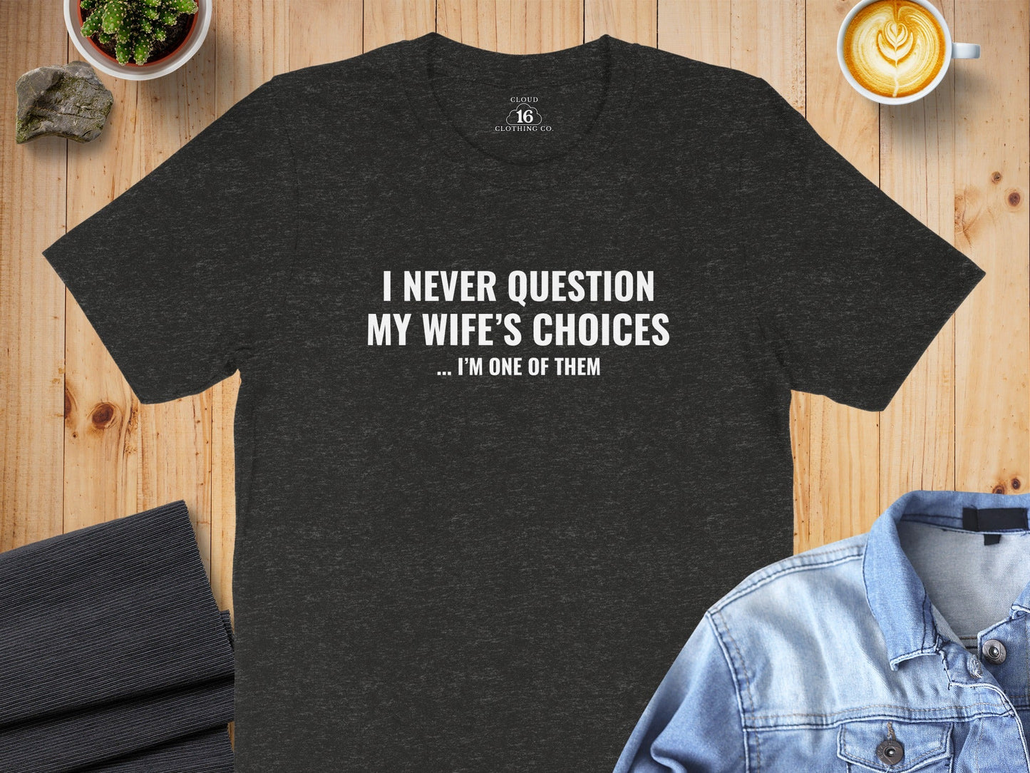 I Never Question My Wife's Choices I am One of Them T-Shirt