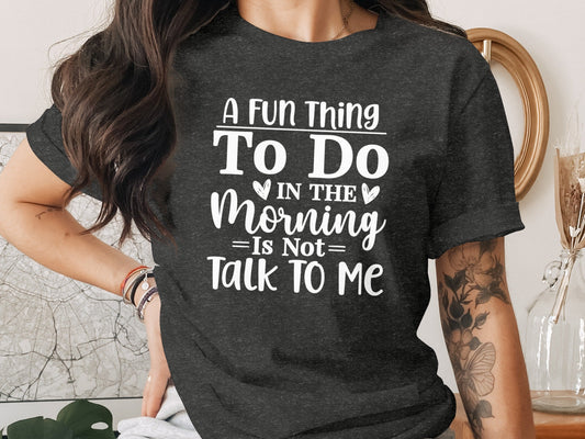 A Fun Thing To Do In The Morning Is Not Talk To Me T-Shirt